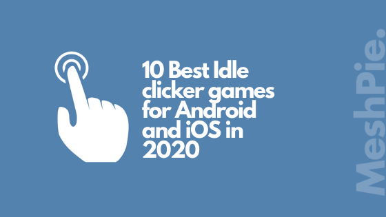 10 Best Idle Clicker Games For Android And Ios In 2020